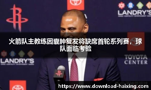 火箭队主教练因囊肿复发将缺席首轮系列赛，球队面临考验