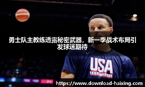 勇士队主教练透露秘密武器，新一季战术布局引发球迷期待