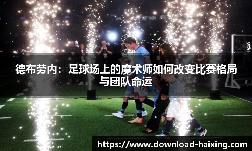 德布劳内：足球场上的魔术师如何改变比赛格局与团队命运