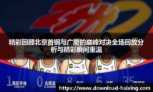 精彩回顾北京首钢与广厦的巅峰对决全场回放分析与精彩瞬间重温