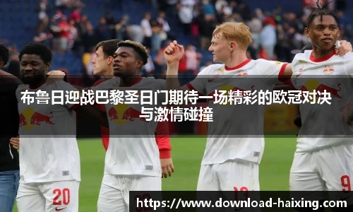 布鲁日迎战巴黎圣日门期待一场精彩的欧冠对决与激情碰撞