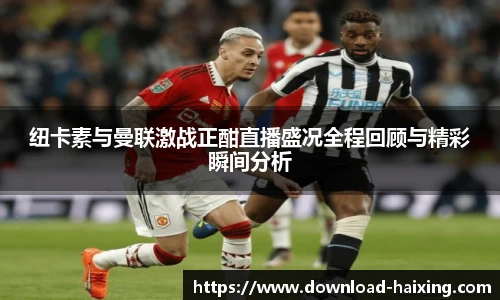 纽卡素与曼联激战正酣直播盛况全程回顾与精彩瞬间分析